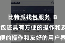 比特派钱包服务  Bitpie钱包还具有方便的操作和友好的用户界面