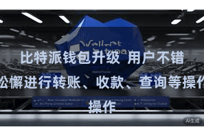 比特派钱包升级  用户不错松懈进行转账、收款、查询等操作