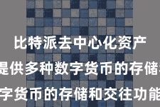比特派去中心化资产管理  提供多种数字货币的存储和交往功能