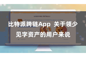 比特派跨链App  关于领少见字资产的用户来说