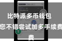 比特派多币钱包  您不错尝试加多手续费