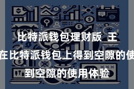 比特派钱包理财版  王人大要在比特派钱包上得到空隙的使用体验